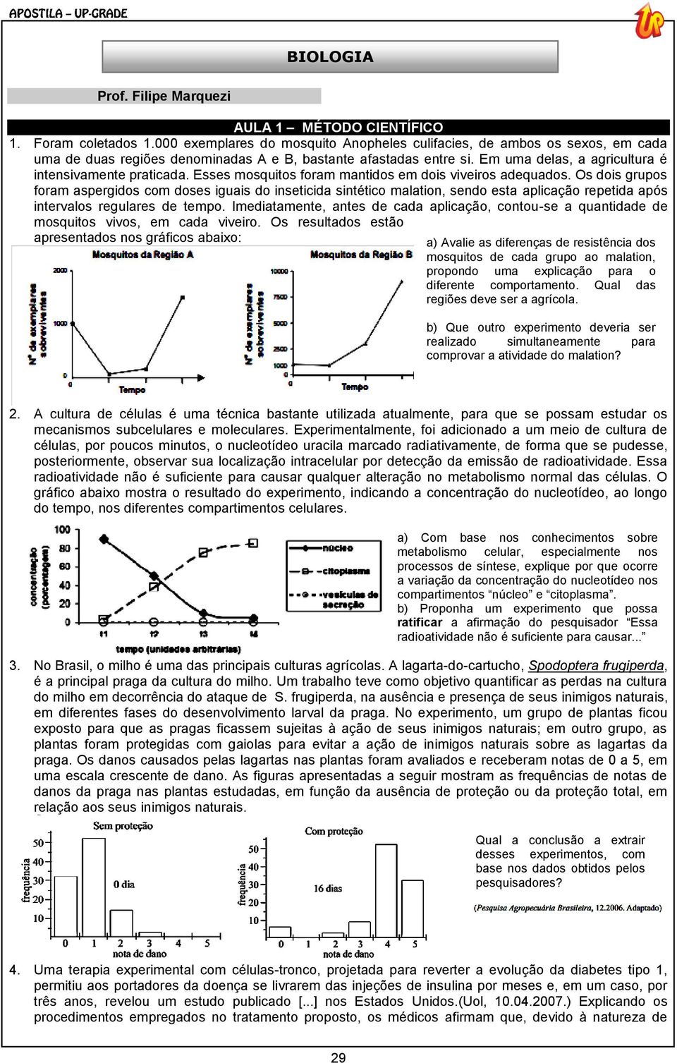 Esses mosquitos foram mantidos em dois viveiros adequados.