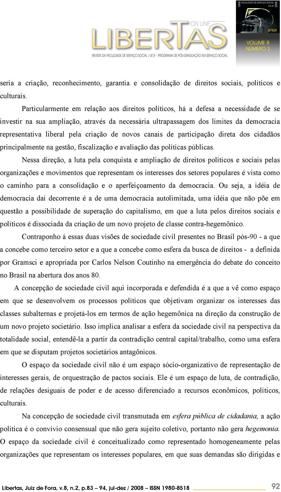 criação de novos canais de participação direta dos cidadãos principalmente na gestão, fiscalização e avaliação das políticas públicas.