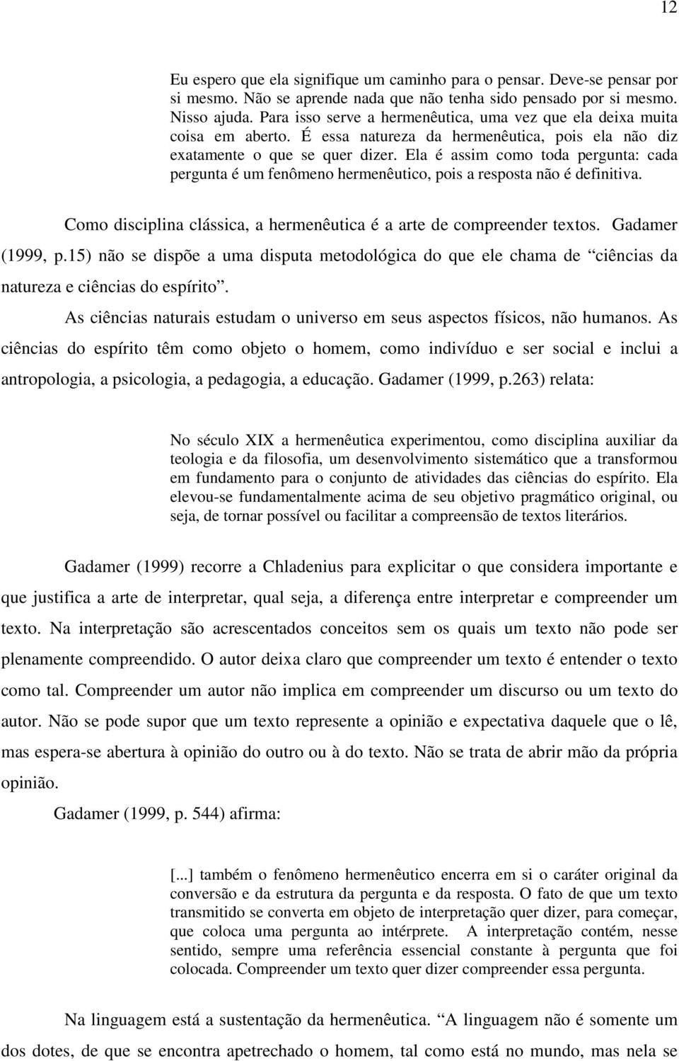 Ela é assim como toda pergunta: cada pergunta é um fenômeno hermenêutico, pois a resposta não é definitiva. Como disciplina clássica, a hermenêutica é a arte de compreender textos. Gadamer (1999, p.