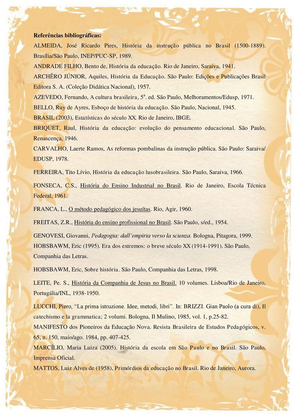 AZEVEDO, Fernando, A cultura brasileira, 5 a. ed. São Paulo, Melhoramentos/Edusp, 1971. BELLO, Ruy de Ayres, Esboço de história da educação. São Paulo, Nacional, 1945.