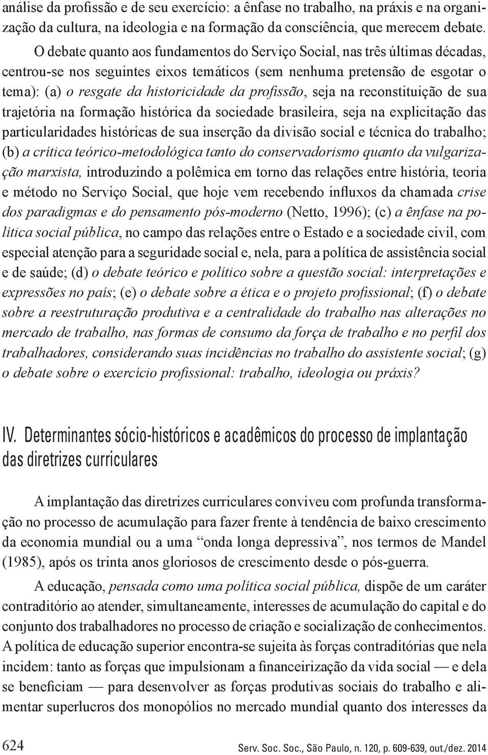 profissão, seja na reconstituição de sua trajetória na formação histórica da sociedade brasileira, seja na explicitação das particularidades históricas de sua inserção da divisão social e técnica do