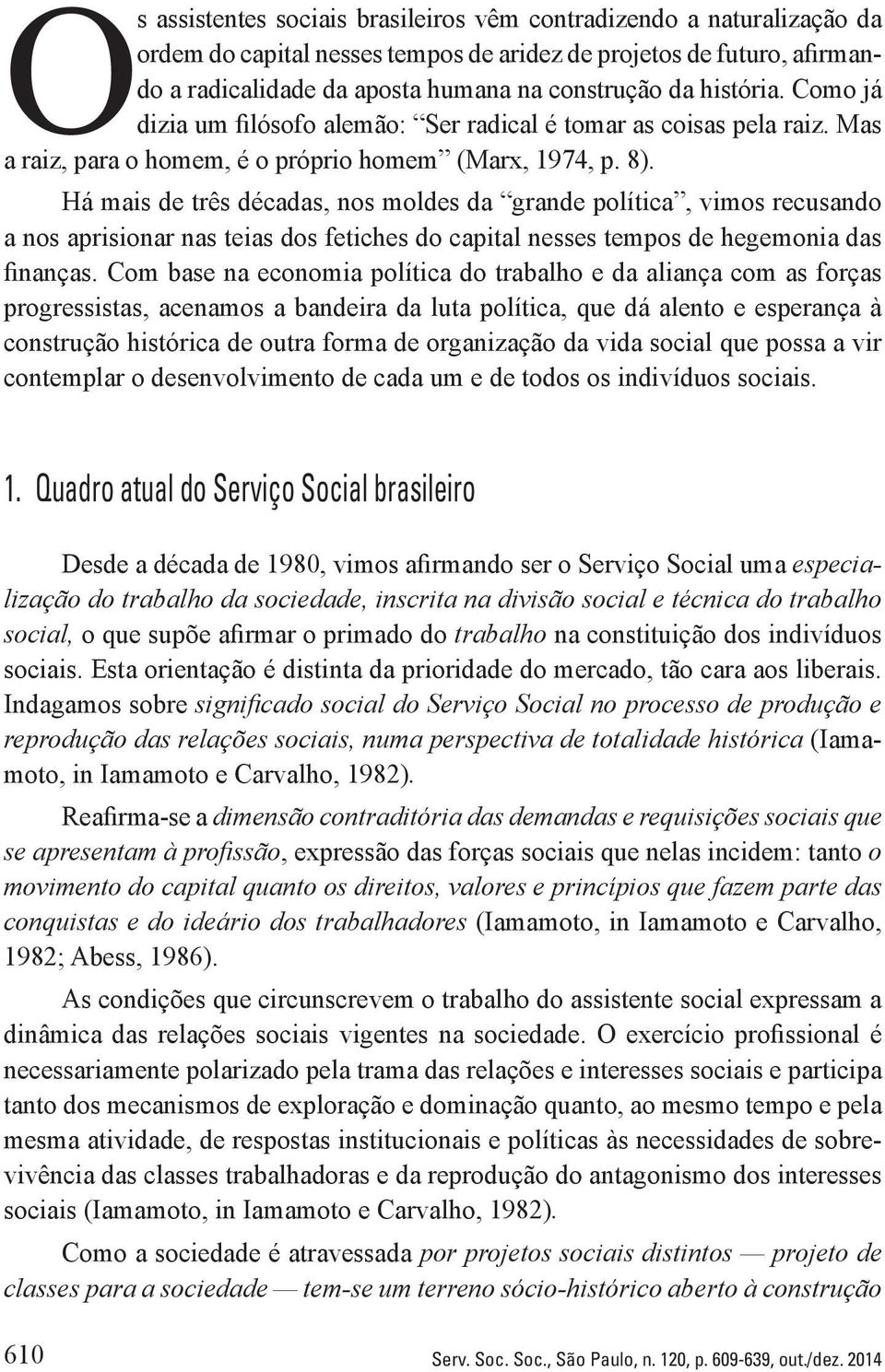 Há mais de três décadas, nos moldes da grande política, vimos recusando a nos aprisionar nas teias dos fetiches do capital nesses tempos de hegemonia das finanças.