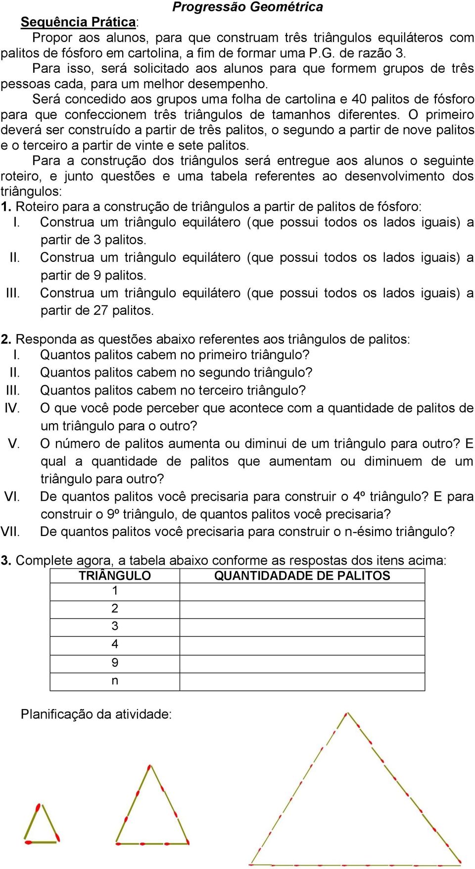 Será concedido aos grupos uma folha de cartolina e 40 palitos de fósforo para que confeccionem três triângulos de tamanhos diferentes.