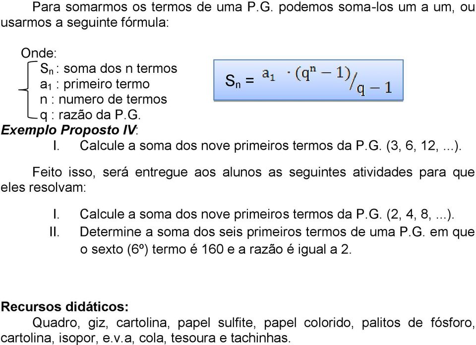 Calcule a soma dos nove primeiros termos da P.G. (3, 6, 12,...). Feito isso, será entregue aos alunos as seguintes atividades para que eles resolvam: I.