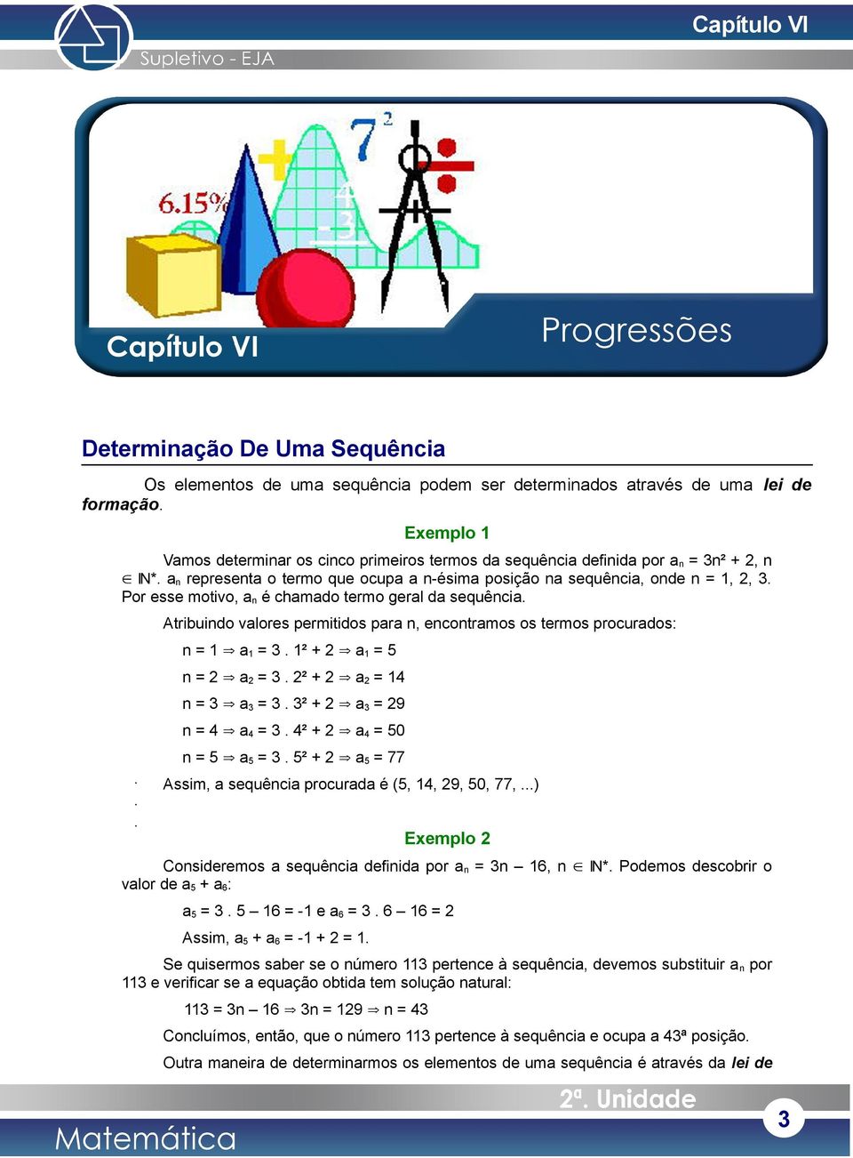 Por esse motivo, an é chamado termo geral da sequência. Atribuindo valores permitidos para n, encontramos os termos procurados: n a 3. ² + a 5 n a 3. ² + a 4 n 3 a3 3. 3² + a3 9 n 4 a4 3.