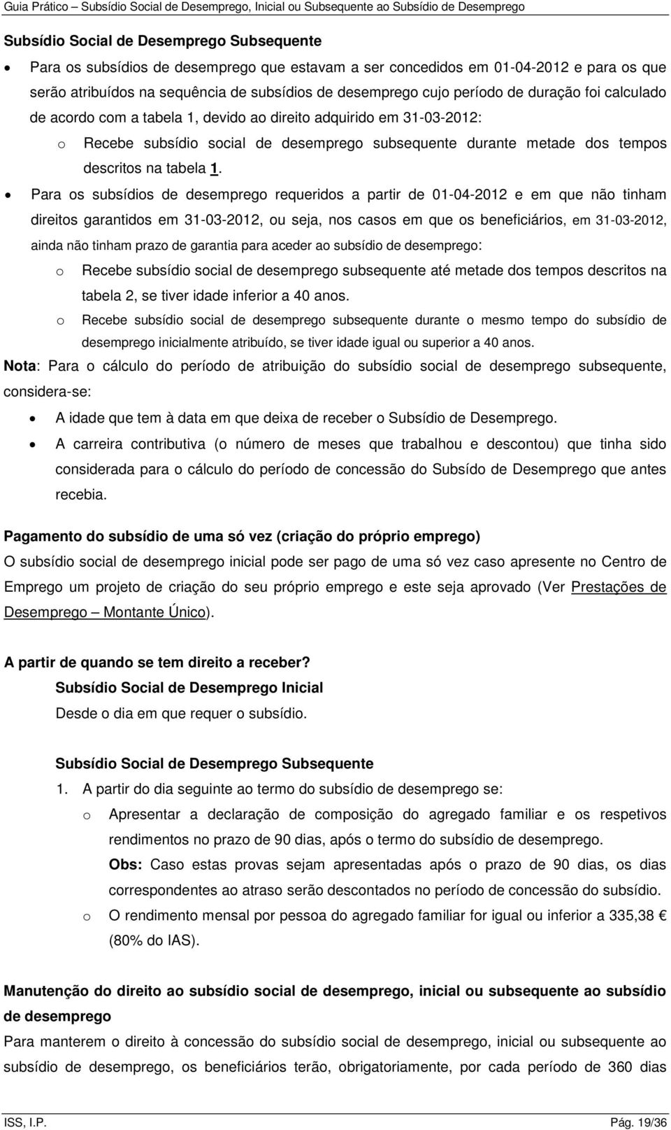 1. Para os subsídios de desemprego requeridos a partir de 01-04-2012 e em que não tinham direitos garantidos em 31-03-2012, ou seja, nos casos em que os beneficiários, em 31-03-2012, ainda não tinham