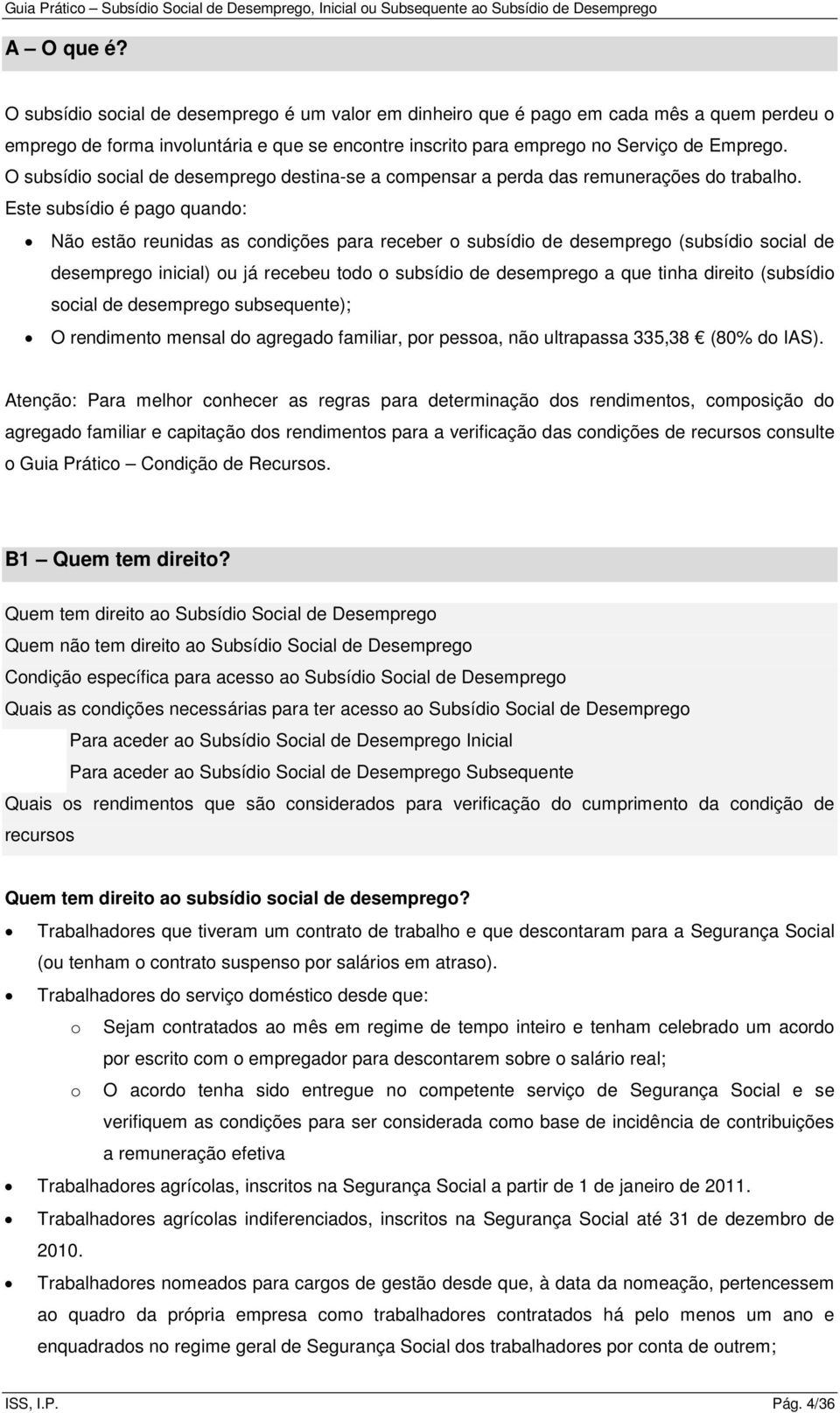 Este subsídio é pago quando: Não estão reunidas as condições para receber o subsídio de desemprego (subsídio social de desemprego inicial) ou já recebeu todo o subsídio de desemprego a que tinha