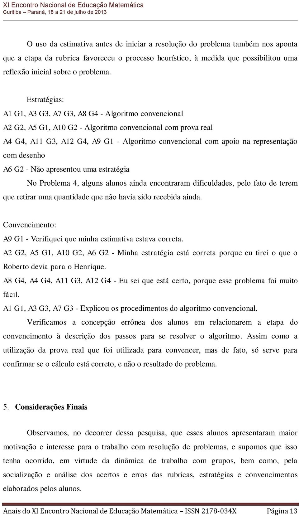 representação com desenho A6 G2 - Não apresentou uma estratégia No Problema 4, alguns alunos ainda encontraram dificuldades, pelo fato de terem que retirar uma quantidade que não havia sido recebida