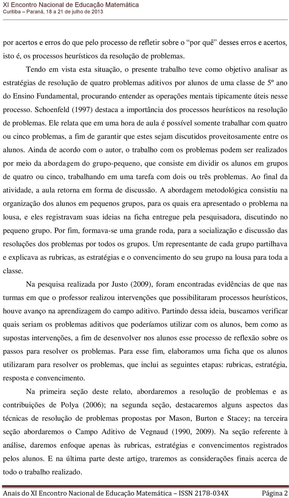 procurando entender as operações mentais tipicamente úteis nesse processo. Schoenfeld (1997) destaca a importância dos processos heurísticos na resolução de problemas.