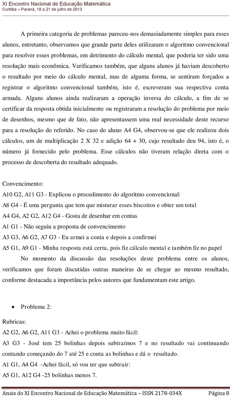 Verificamos também, que alguns alunos já haviam descoberto o resultado por meio do cálculo mental, mas de alguma forma, se sentiram forçados a registrar o algoritmo convencional também, isto é,