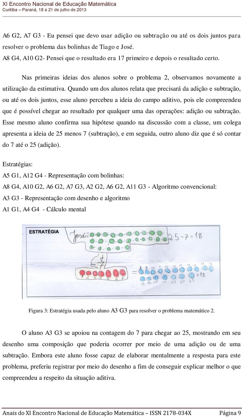 Quando um dos alunos relata que precisará da adição e subtração, ou até os dois juntos, esse aluno percebeu a ideia do campo aditivo, pois ele compreendeu que é possível chegar ao resultado por