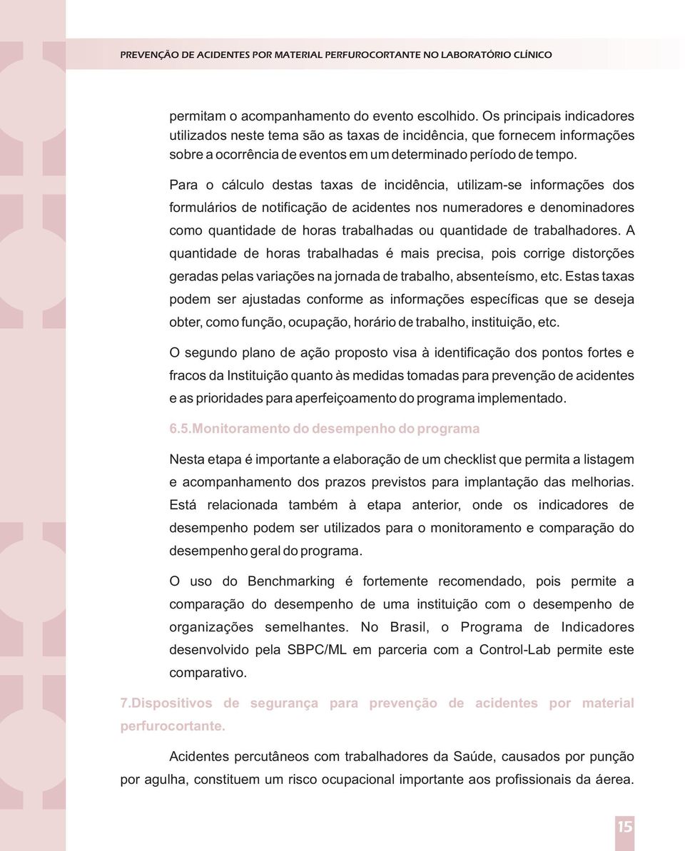 Para o cálculo destas taxas de incidência, utilizam-se informações dos formulários de notificação de acidentes nos numeradores e denominadores como quantidade de horas trabalhadas ou quantidade de