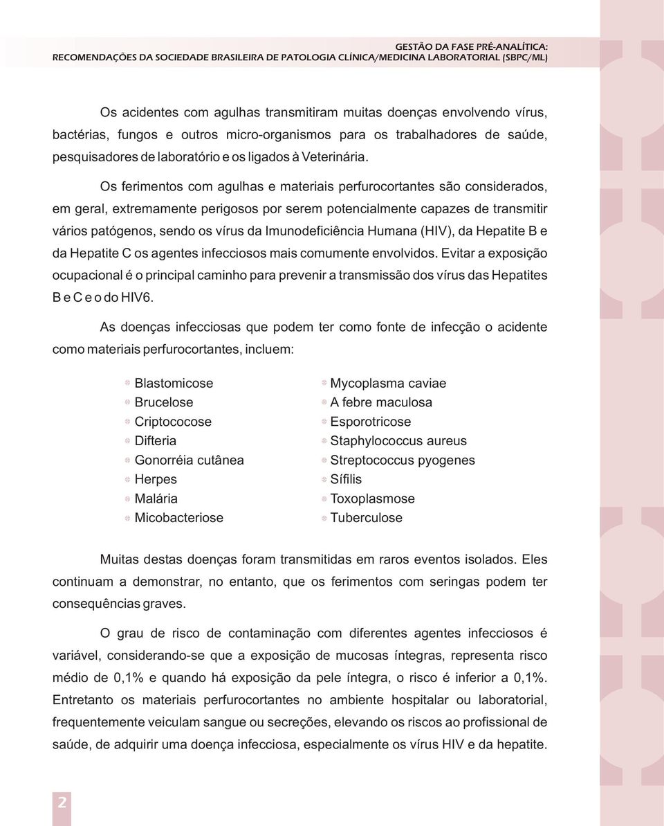 Os ferimentos com agulhas e materiais perfurocortantes são considerados, em geral, extremamente perigosos por serem potencialmente capazes de transmitir vários patógenos, sendo os vírus da