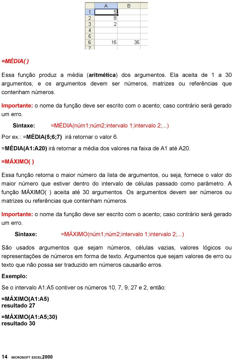 =MÉDIA(A1:A20) irá retornar a média dos valores na faixa de A1 até A20.