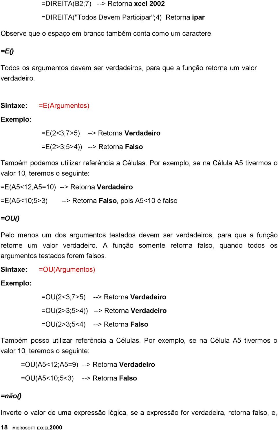 Sintaxe: =E(Argumentos) Exemplo: =E(2<3;7>5) --> Retorna Verdadeiro =E(2>3;5>4)) --> Retorna Falso Também podemos utilizar referência a Células.