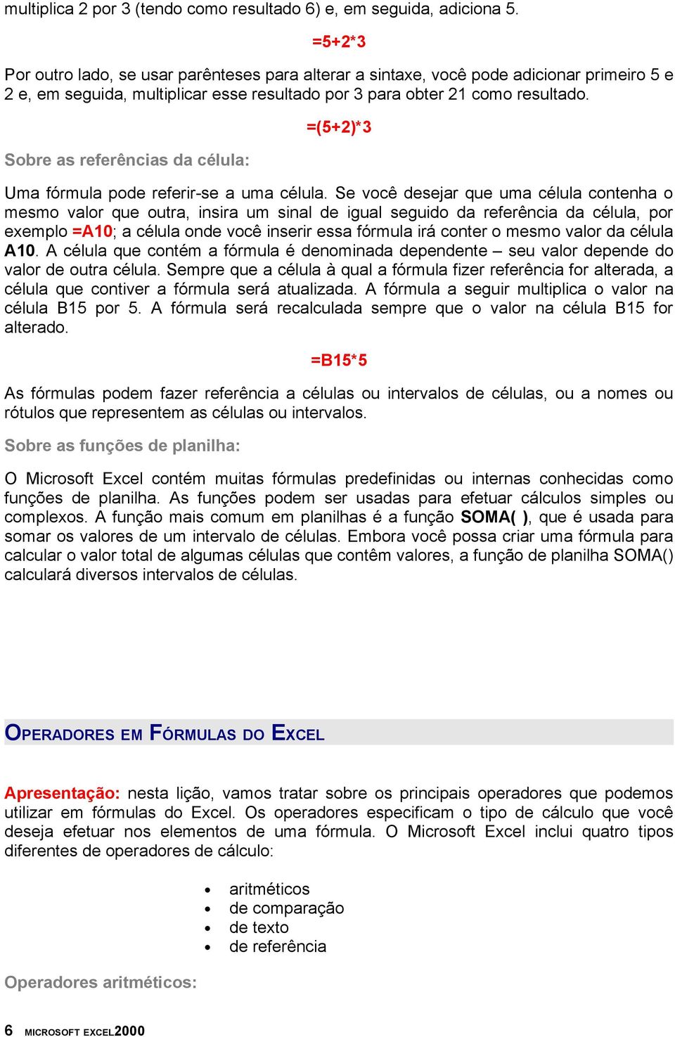 =(5+2)*3 Sobre as referências da célula: Uma fórmula pode referir-se a uma célula.