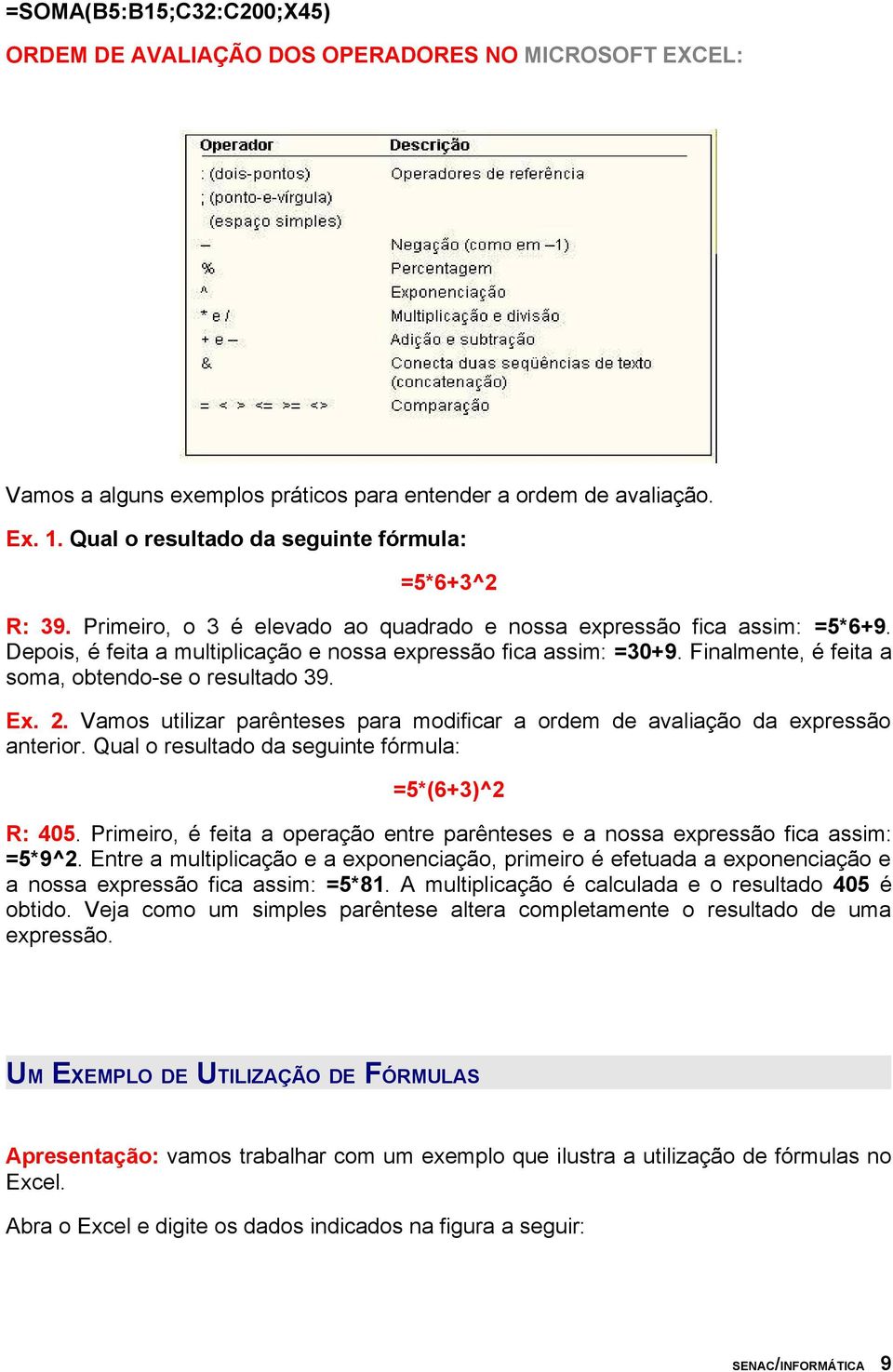 Finalmente, é feita a soma, obtendo-se o resultado 39. Ex. 2. Vamos utilizar parênteses para modificar a ordem de avaliação da expressão anterior.