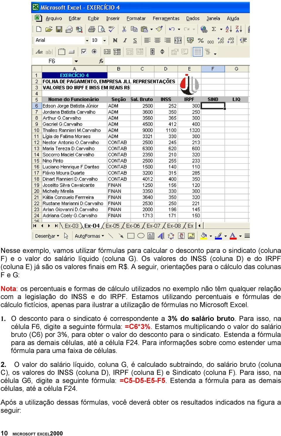 A seguir, orientações para o cálculo das colunas F e G: Nota: os percentuais e formas de cálculo utilizados no exemplo não têm qualquer relação com a legislação do INSS e do IRPF.