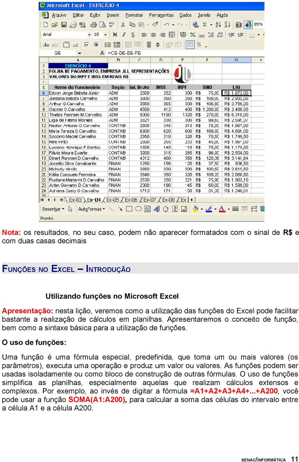 Apresentaremos o conceito de função, bem como a sintaxe básica para a utilização de funções.