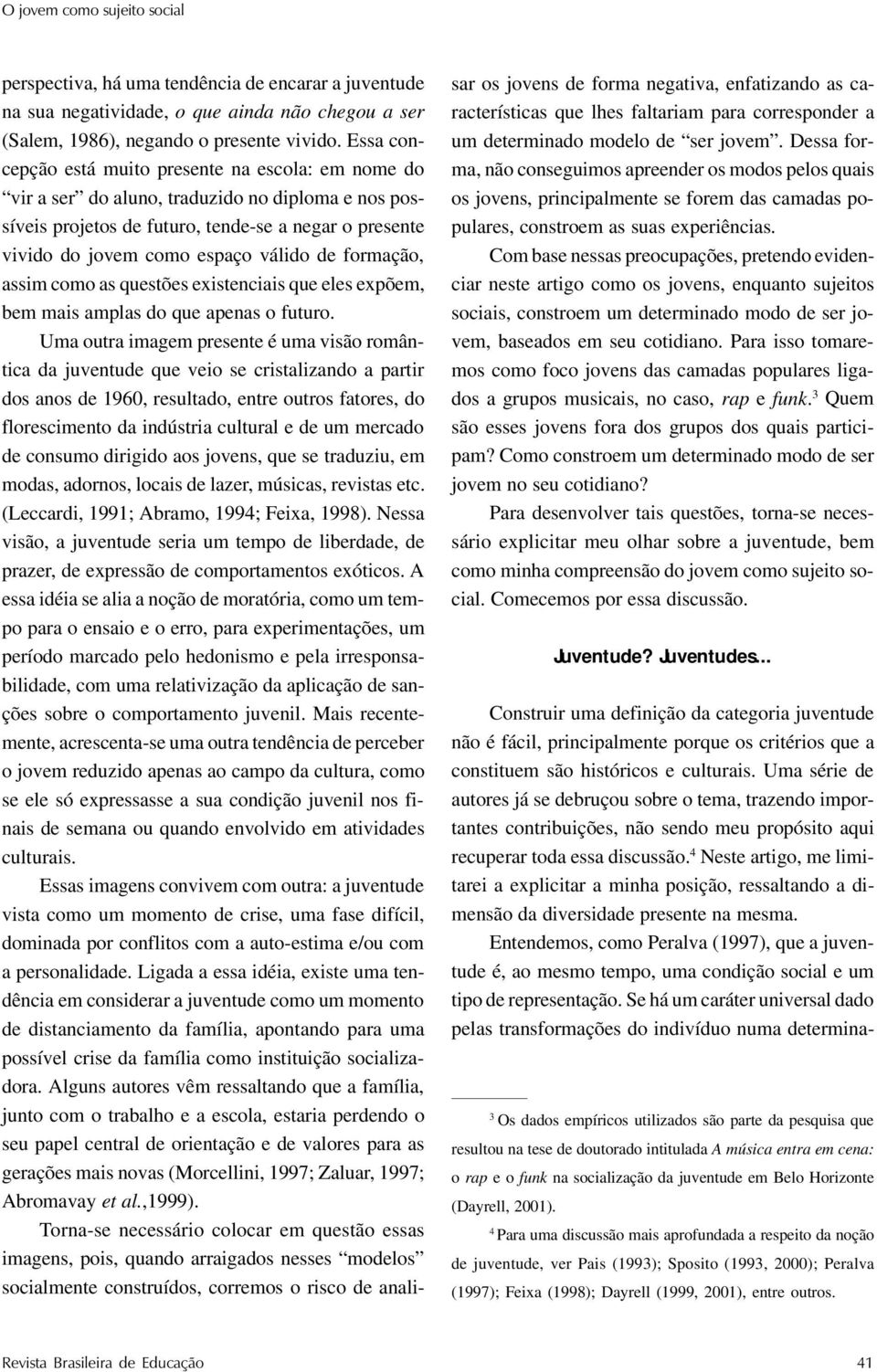 formação, assim como as questões existenciais que eles expõem, bem mais amplas do que apenas o futuro.