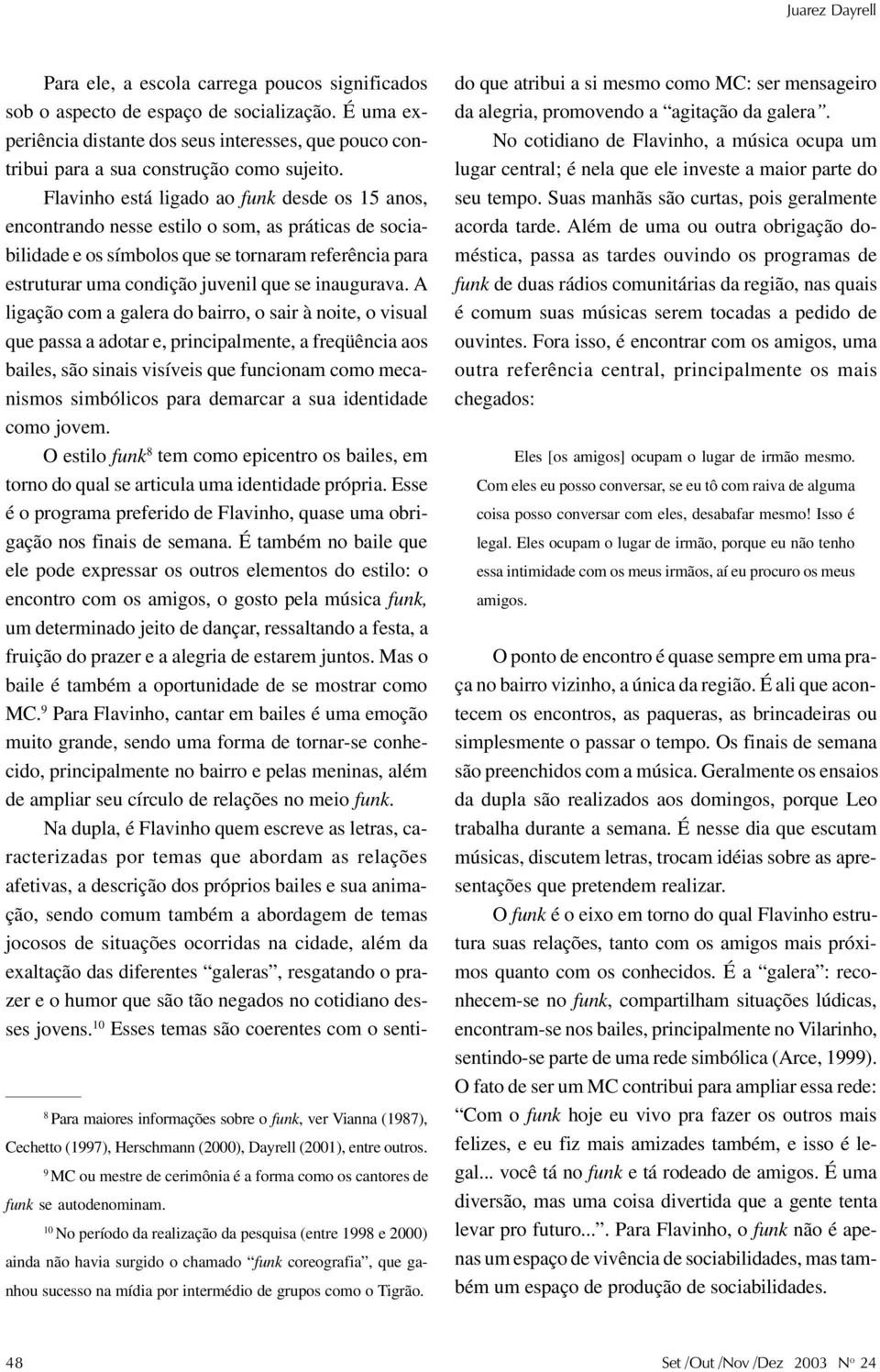 10 No período da realização da pesquisa (entre 1998 e 2000) ainda não havia surgido o chamado funk coreografia, que ganhou sucesso na mídia por intermédio de grupos como o Tigrão.