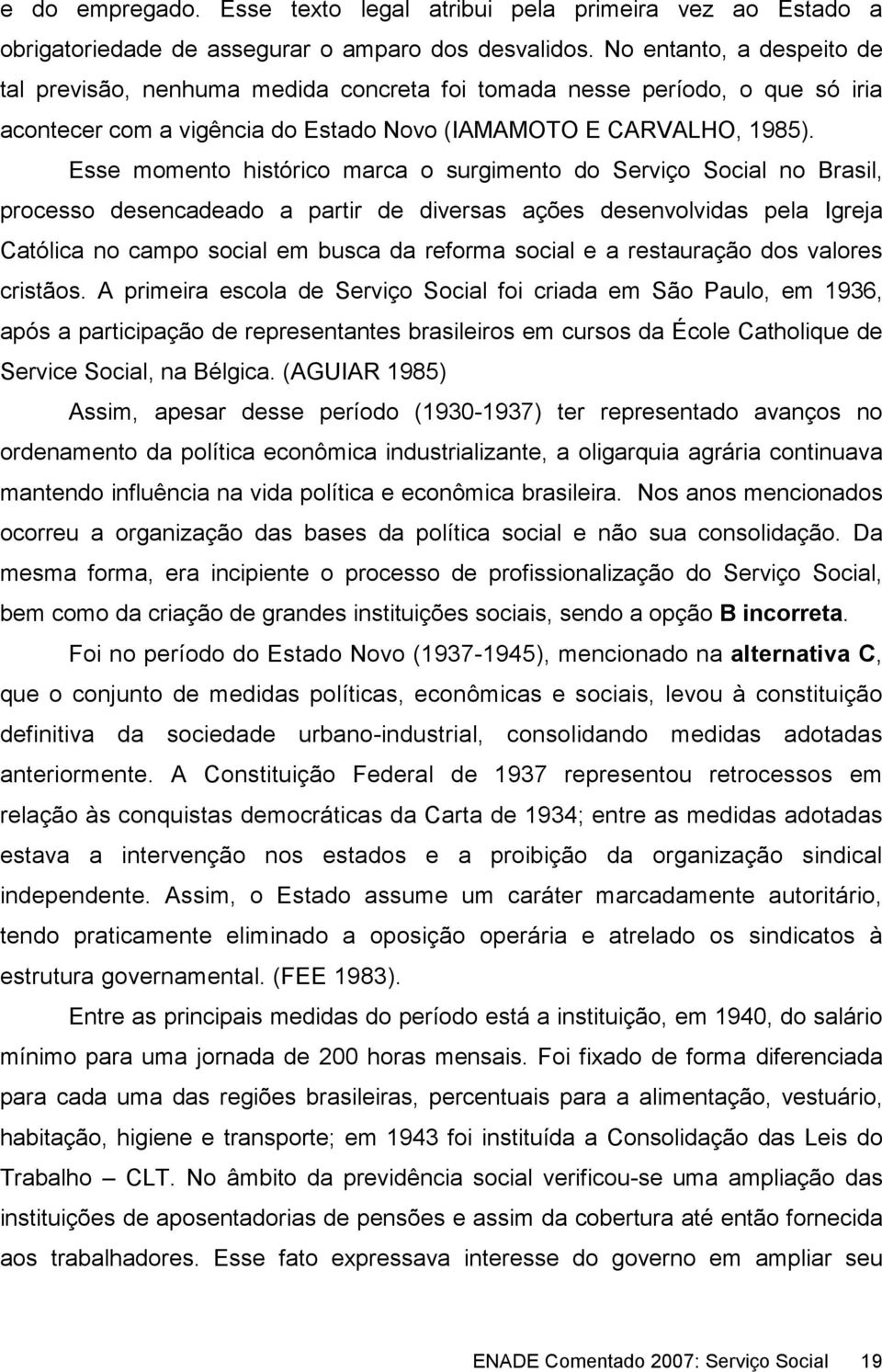 Esse momento histórico marca o surgimento do Serviço Social no Brasil, processo desencadeado a partir de diversas ações desenvolvidas pela Igreja Católica no campo social em busca da reforma social e