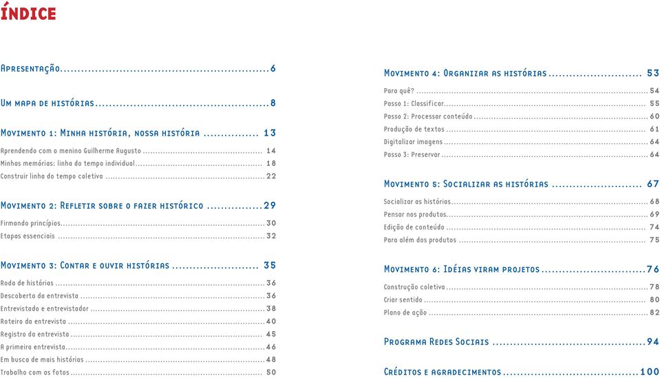 .. 35 Roda de histórias...36 Descoberta da entrevista...36 Entrevistado e entrevistador...38 Roteiro da entrevista...40 Registro da entrevista... 45 A primeira entrevista.