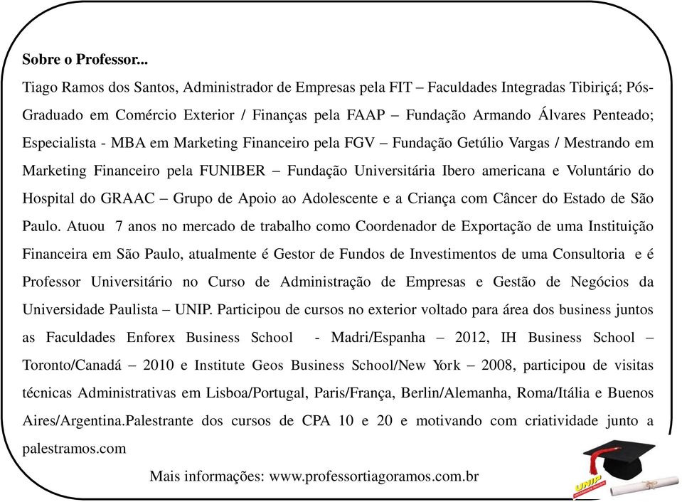 MBA em Marketing Financeiro pela FGV Fundação Getúlio Vargas / Mestrando em Marketing Financeiro pela FUNIBER Fundação Universitária Ibero americana e Voluntário do Hospital do GRAAC Grupo de Apoio
