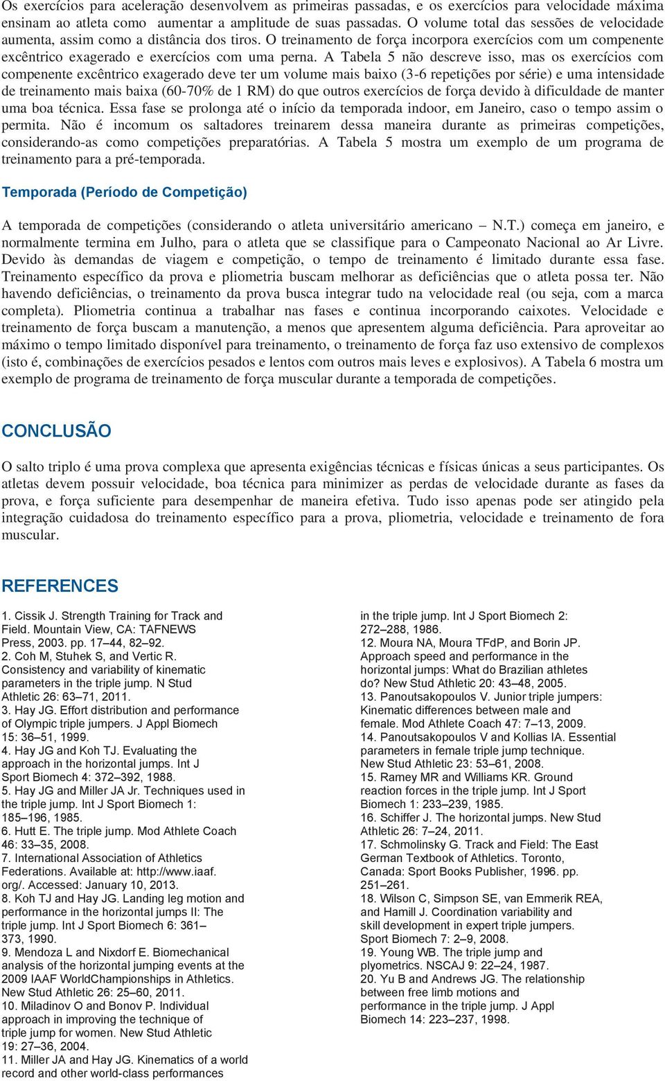 A Tabela 5 não descreve isso, mas os s com compenente excêntrico exagerado deve ter um volume mais baixo (3-6 repetições por série) e uma intensidade de treinamento mais baixa (60-70% de 1 RM) do que