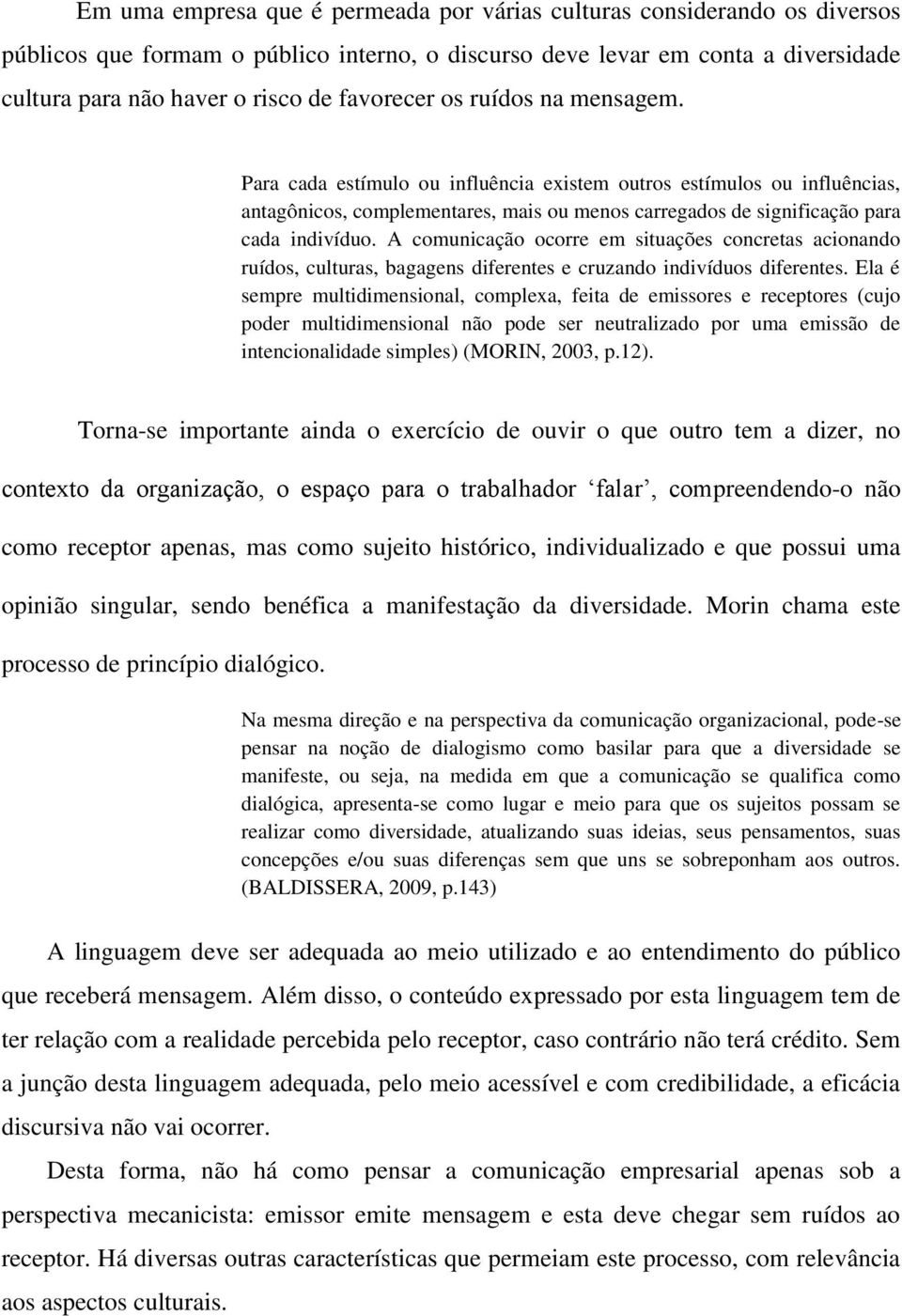 A comunicação ocorre em situações concretas acionando ruídos, culturas, bagagens diferentes e cruzando indivíduos diferentes.