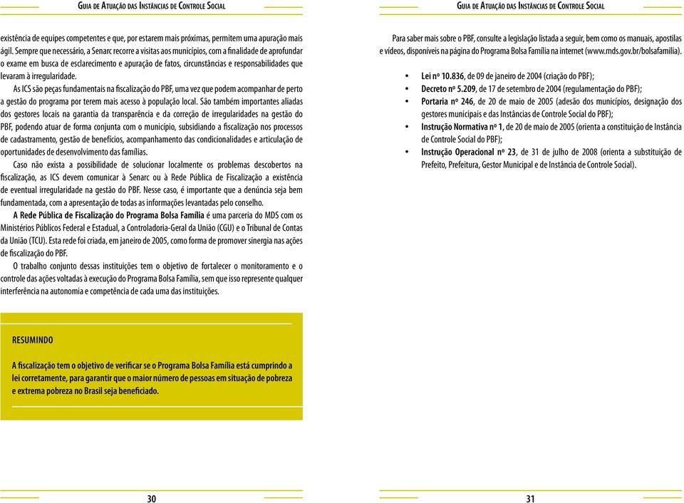 à irregularidade. As ICS são peças fundamentais na fiscalização do PBF, uma vez que podem acompanhar de perto a gestão do programa por terem mais acesso à população local.