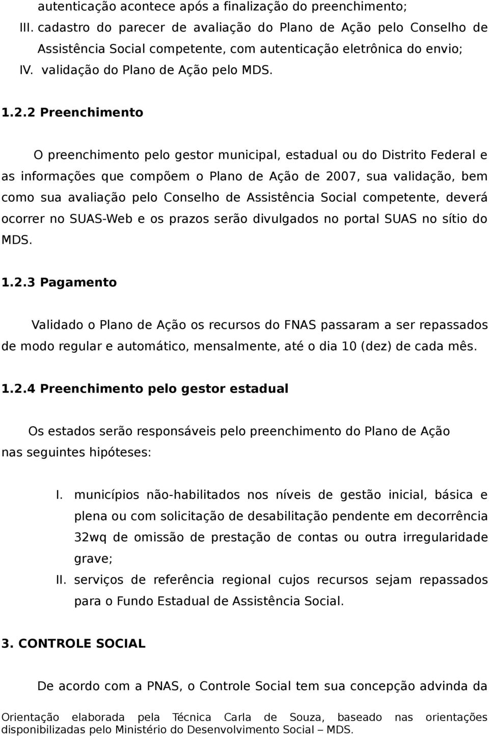 2 Preenchimento O preenchimento pelo gestor municipal, estadual ou do Distrito Federal e as informações que compõem o Plano de Ação de 2007, sua validação, bem como sua avaliação pelo Conselho de