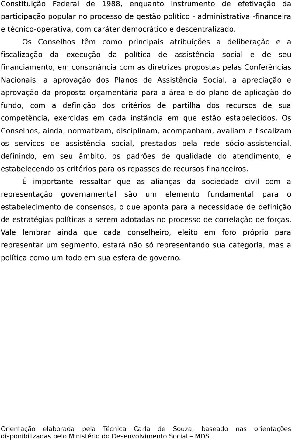 Os Conselhos têm como principais atribuições a deliberação e a fiscalização da execução da política de assistência social e de seu financiamento, em consonância com as diretrizes propostas pelas