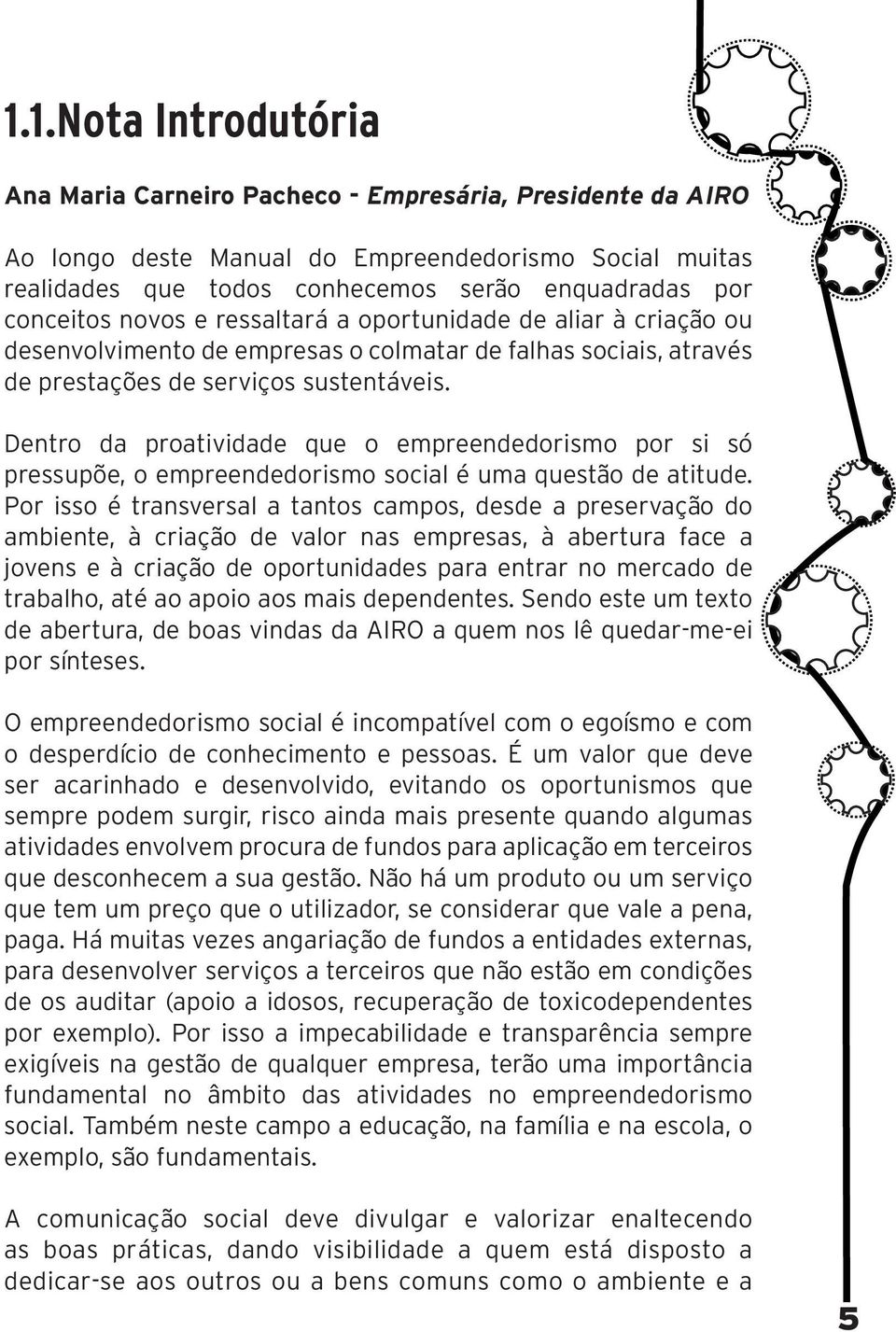 Dentro da proatividade que o empreendedorismo por si só pressupõe, o empreendedorismo social é uma questão de atitude.