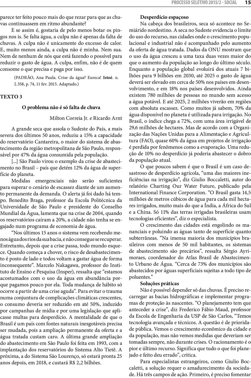 Nem de nenhum de nós que está fazendo o possível para reduzir o gasto de água. A culpa, enfim, não é de quem consome o que precisa e paga por isso. TEXTO 3 (PADRÃO, Ana Paula. Crise da água? Eureca!