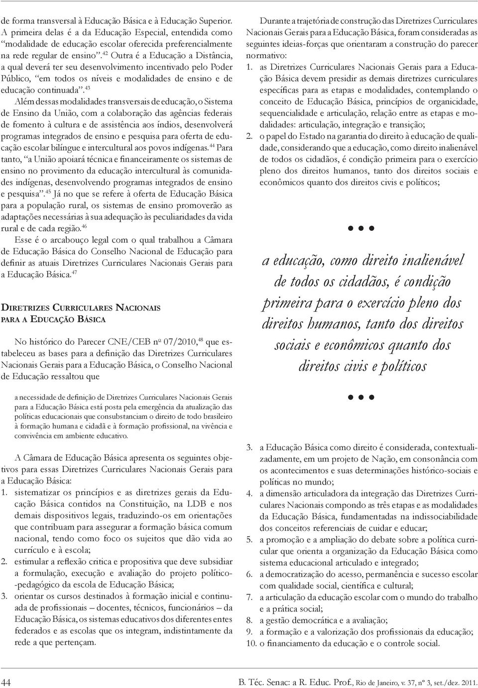 42 Outra é a Educação a Distância, a qual deverá ter seu desenvolvimento incentivado pelo Poder Público, em todos os níveis e modalidades de ensino e de educação continuada.