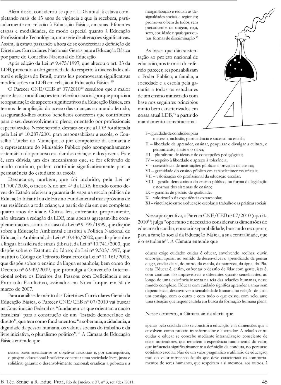 Assim, já estava passando a hora de se concretizar a definição de Diretrizes Curriculares Nacionais Gerais para a Educação Básica por parte do Conselho Nacional de Educação. Após edição da Lei n o 9.