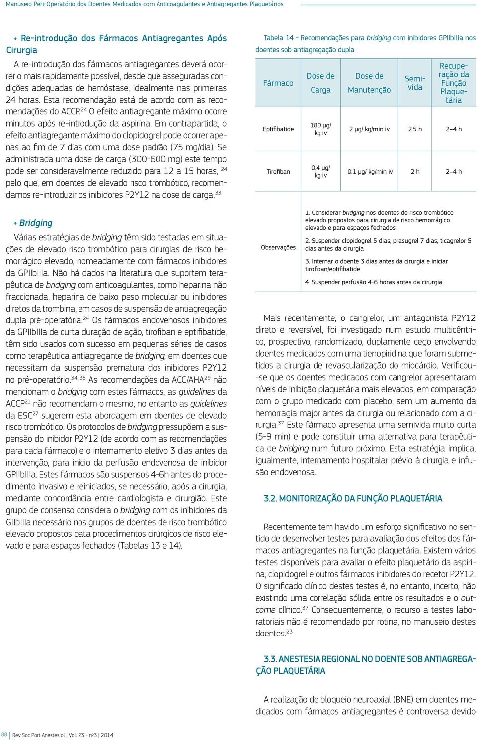 Em contrapartida, o efeito antiagregante máximo do clopidogrel pode ocorrer apenas ao fim de 7 dias com uma dose padrão (75 mg/dia).