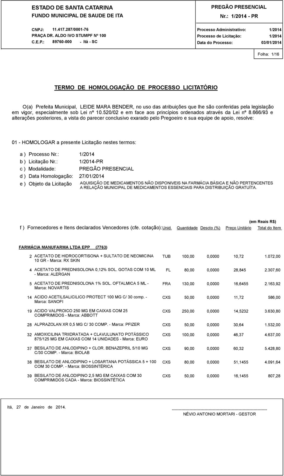 666/93 e alterações posteriores, a vista do parecer conclusivo exarado pelo Pregoeiro e sua equipe de apoio, resolve: 01 - HOMOLOGAR a presente Licitação nestes termos: a ) Processo Nr.