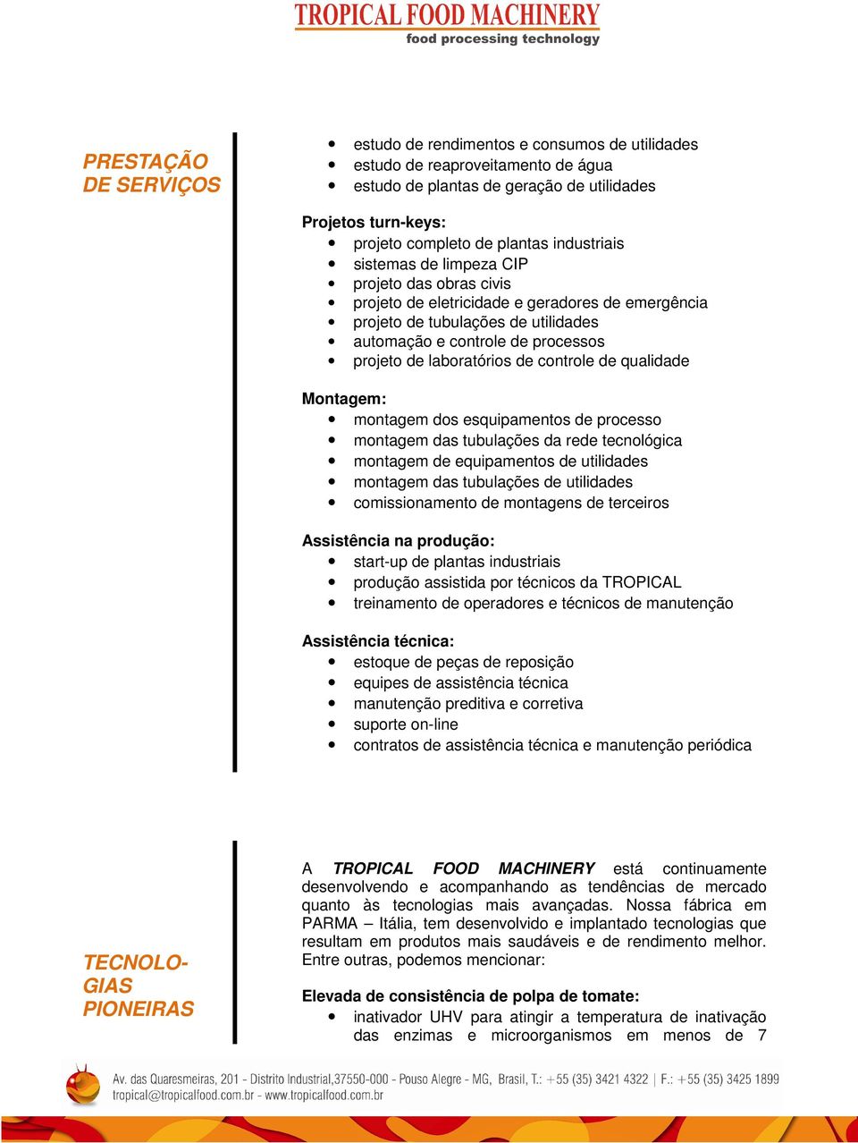 laboratórios de controle de qualidade Montagem: montagem dos esquipamentos de processo montagem das tubulações da rede tecnológica montagem de equipamentos de utilidades montagem das tubulações de