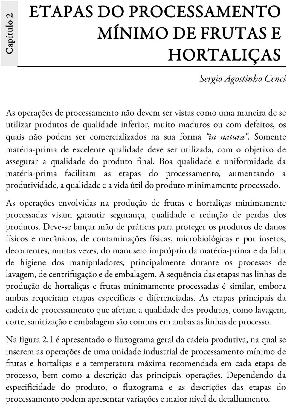 Somente matéria-prima de excelente qualidade deve ser utilizada, com o objetivo de assegurar a qualidade do produto final.