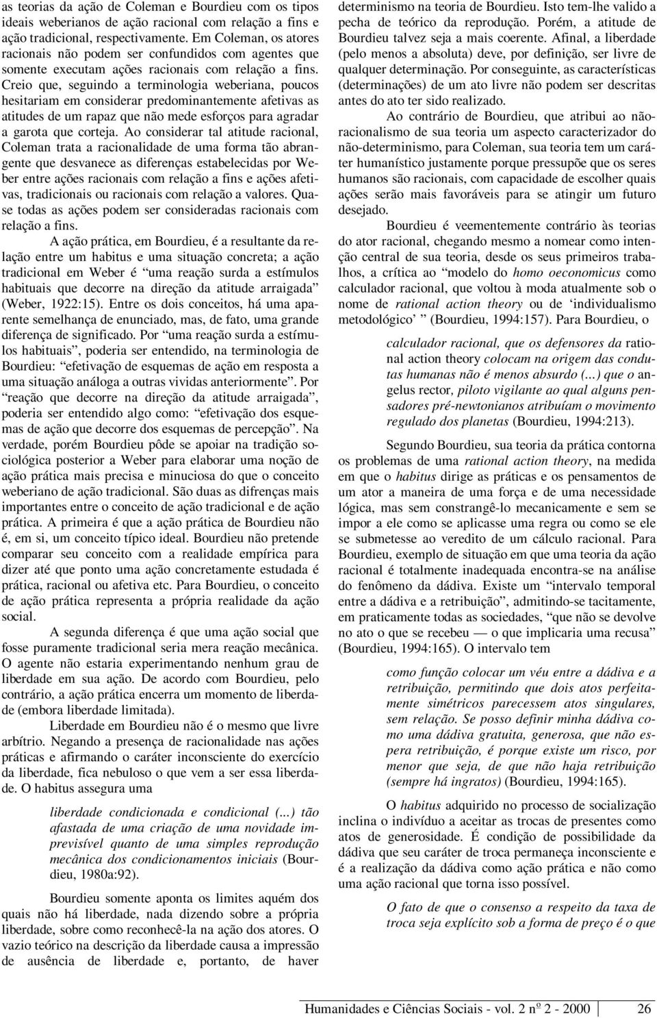 Creio que, seguindo a terminologia weberiana, poucos hesitariam em considerar predominantemente afetivas as atitudes de um rapaz que não mede esforços para agradar a garota que corteja.