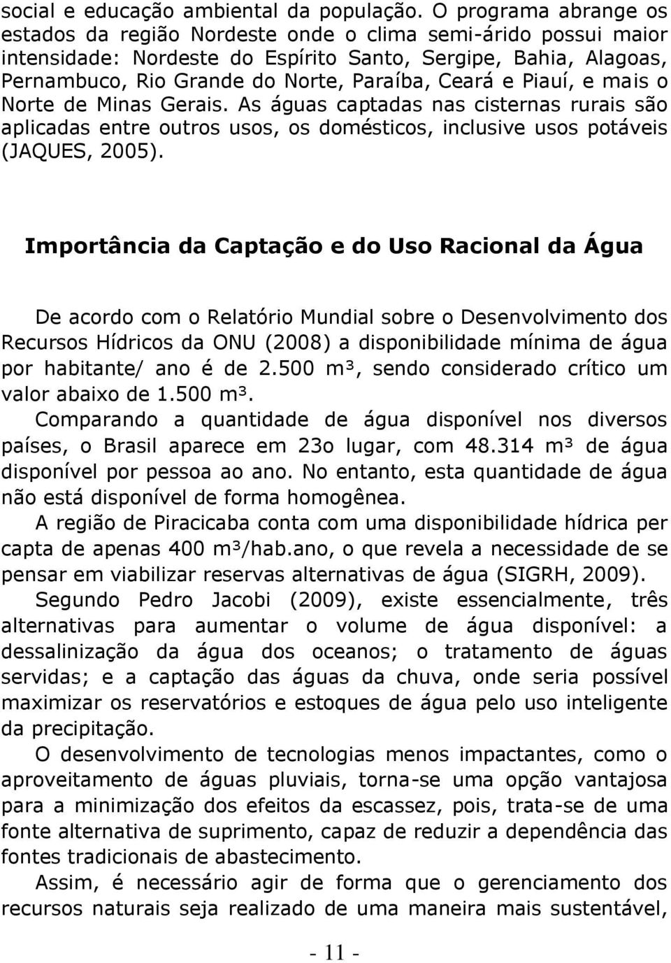 e Piauí, e mais o Norte de Minas Gerais. As águas captadas nas cisternas rurais são aplicadas entre outros usos, os domésticos, inclusive usos potáveis (JAQUES, 2005).