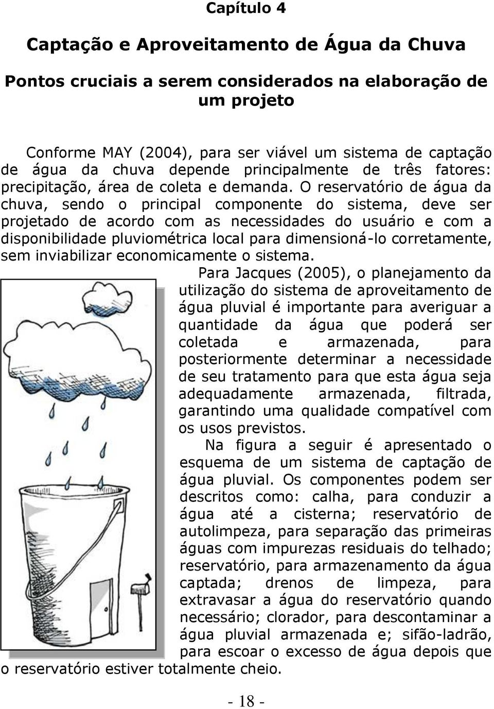 O reservatório de água da chuva, sendo o principal componente do sistema, deve ser projetado de acordo com as necessidades do usuário e com a disponibilidade pluviométrica local para dimensioná-lo