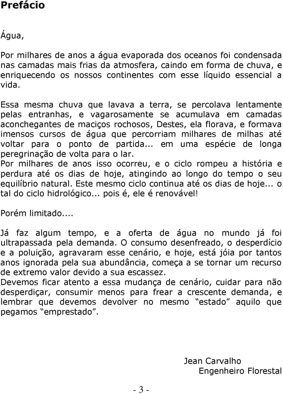 Essa mesma chuva que lavava a terra, se percolava lentamente pelas entranhas, e vagarosamente se acumulava em camadas aconchegantes de maciços rochosos, Destes, ela florava, e formava imensos cursos