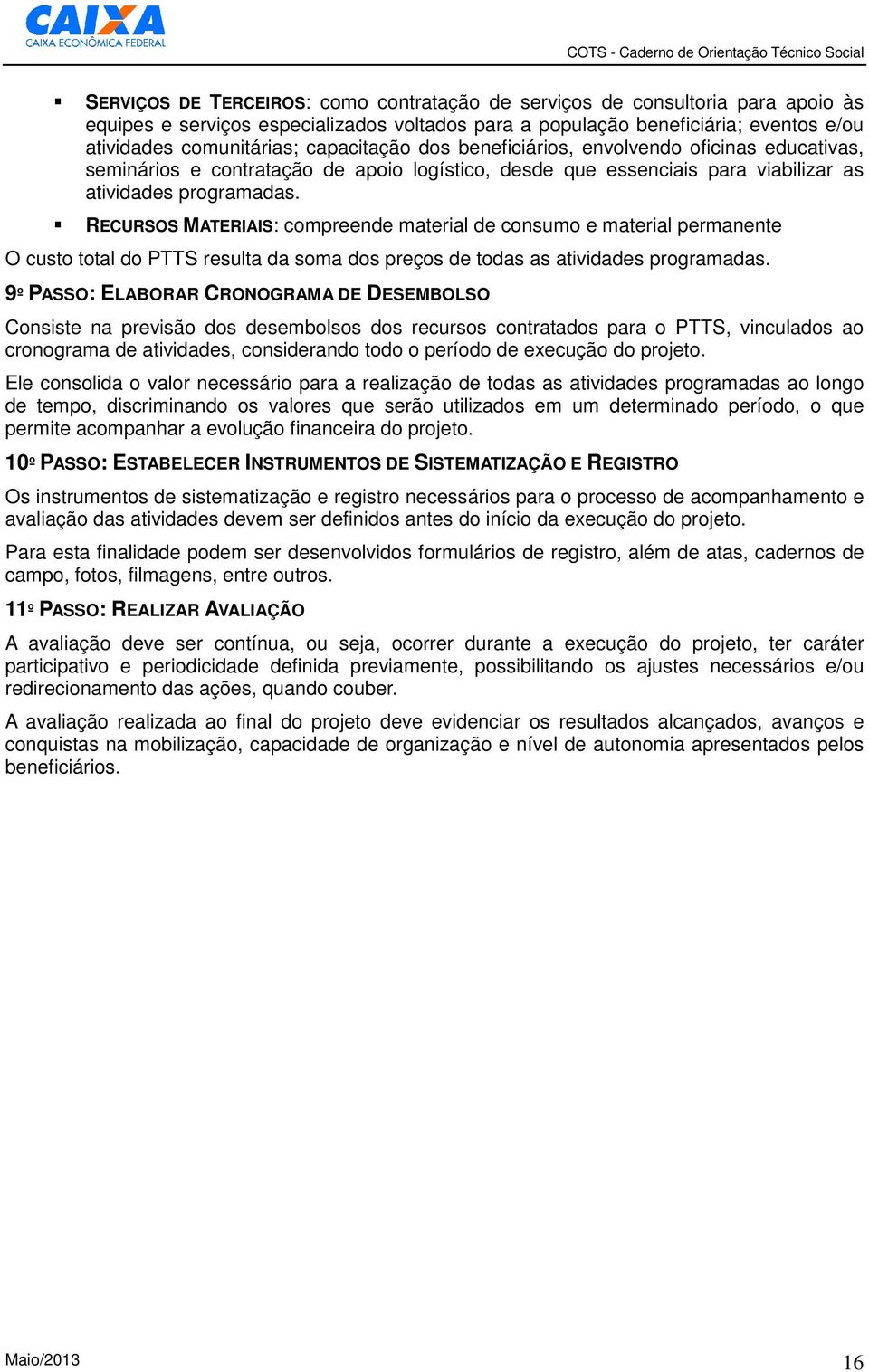 RECURSOS MATERIAIS: compreende material de consumo e material permanente O custo total do PTTS resulta da soma dos preços de todas as atividades programadas.