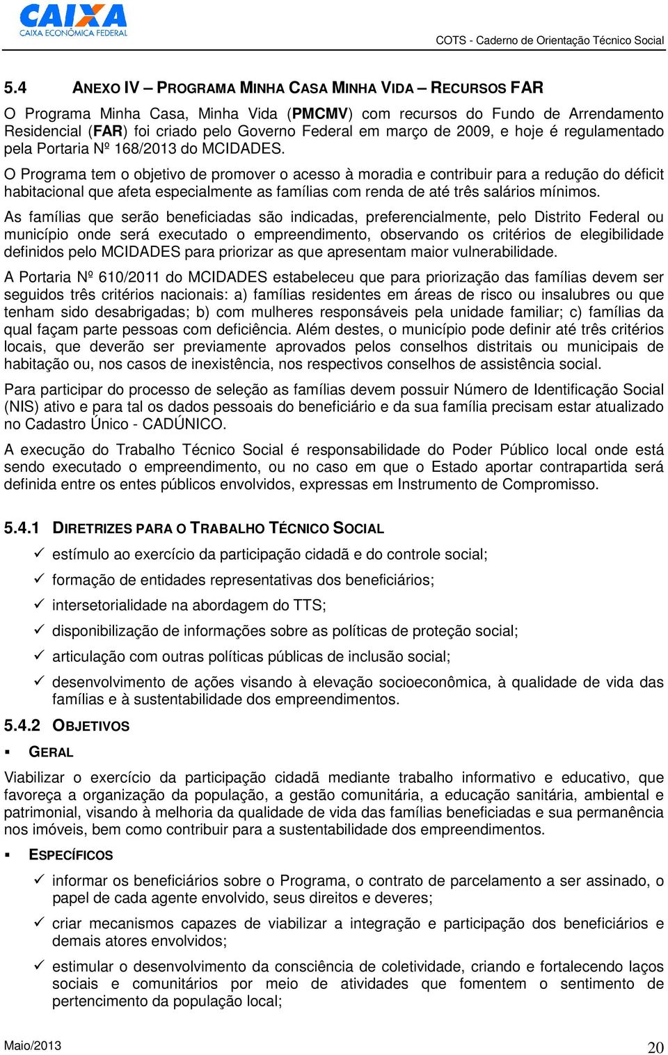 O Programa tem o objetivo de promover o acesso à moradia e contribuir para a redução do déficit habitacional que afeta especialmente as famílias com renda de até três salários mínimos.