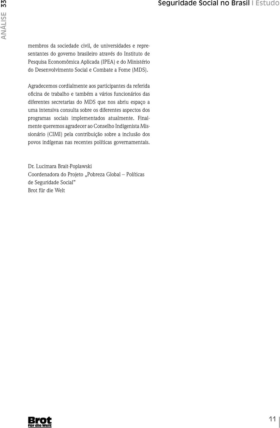 Agradecemos cordialmente aos participantes da referida oficina de trabalho e também a vários funcionários das diferentes secretarias do MDS que nos abriu espaço a uma intensiva consulta sobre os