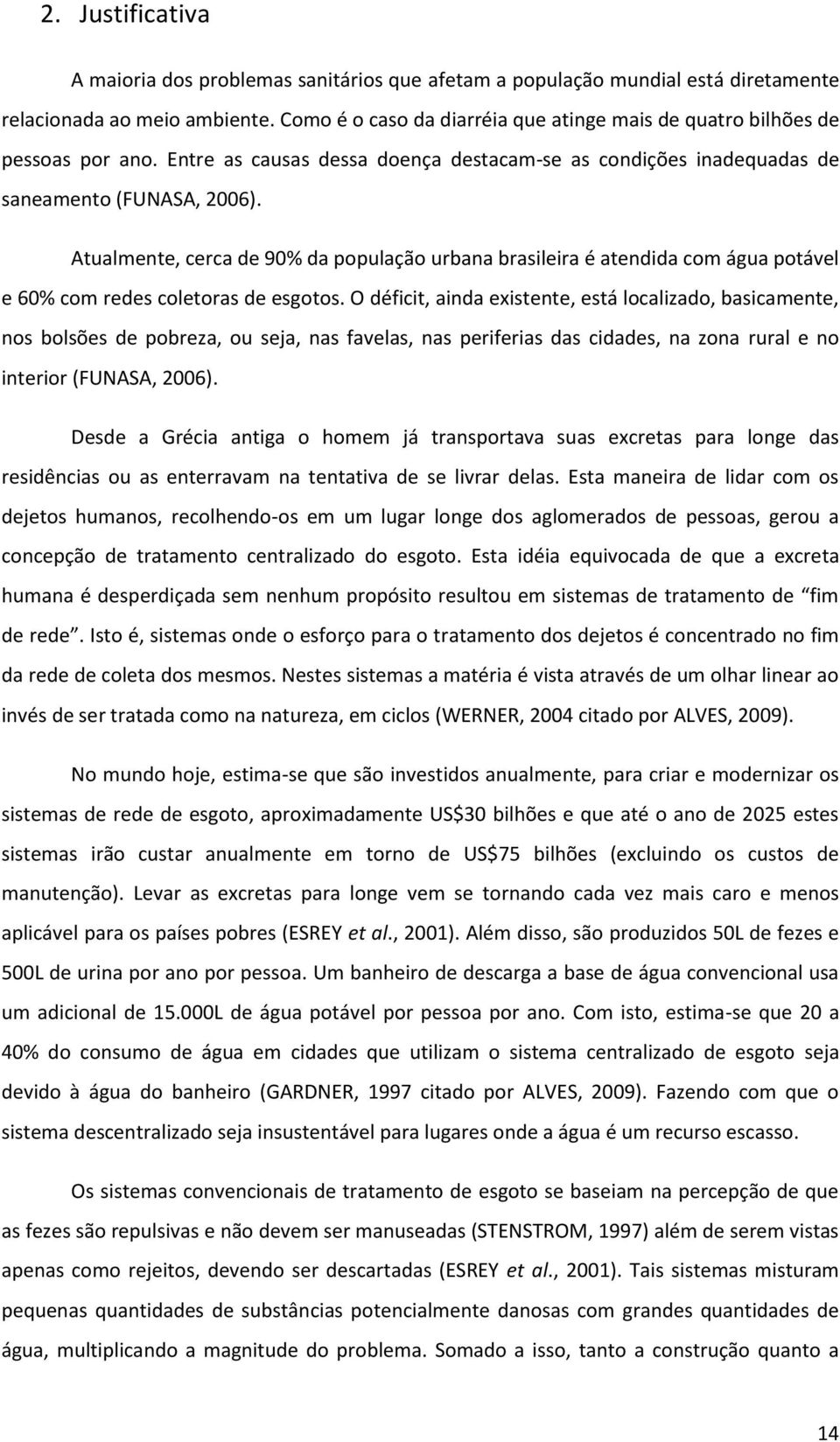 Atualmente, cerca de 90% da população urbana brasileira é atendida com água potável e 60% com redes coletoras de esgotos.