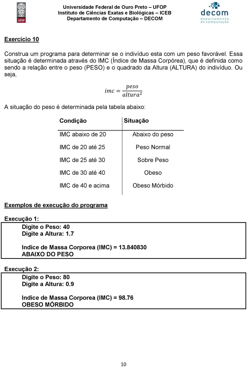 Ou seja, A situação do peso é determinada pela tabela abaixo: Condição IMC abaixo de 20 IMC de 20 até 25 IMC de 25 até 30 IMC de 30 até 40 IMC de 40 e acima Situação Abaixo do peso